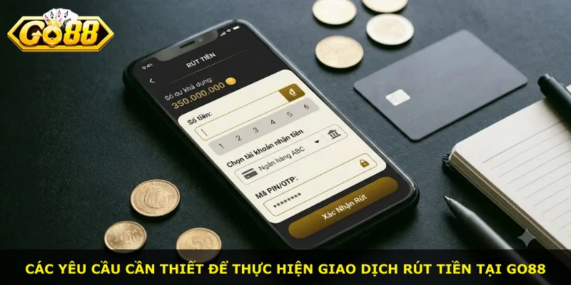 Các yêu cầu cần thiết để thực hiện giao dịch rút tiền tại Go88