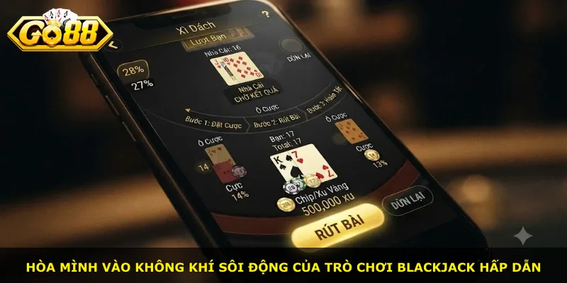 Hòa mình vào không khí sôi động của trò chơi Blackjack hấp dẫn